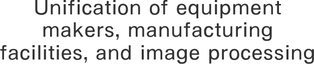Unification of equipment makers, manufacturing facilities, and image processing 